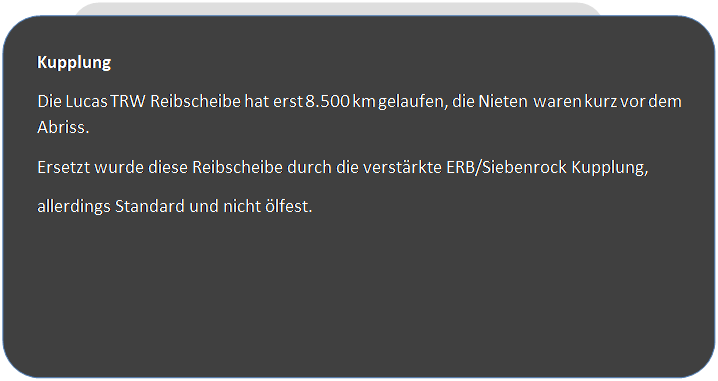 Abgerundetes Rechteck: Kupplung
Die Lucas TRW Reibscheibe hat erst 8.500 km gelaufen, die Nieten waren kurz vor dem Abriss.
Ersetzt wurde diese Reibscheibe durch die verstrkte ERB/Siebenrock Kupplung, 
allerdings Standard und nicht lfest.

